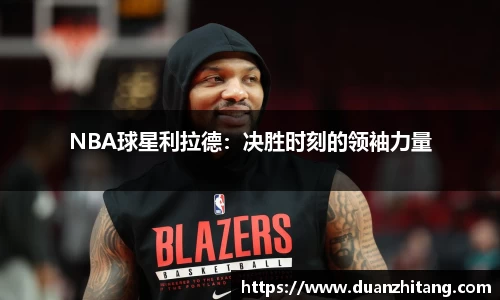 NBA球星利拉德：决胜时刻的领袖力量