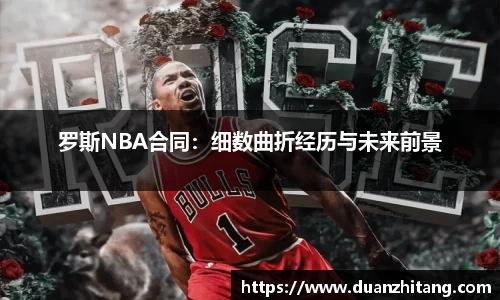 罗斯NBA合同：细数曲折经历与未来前景